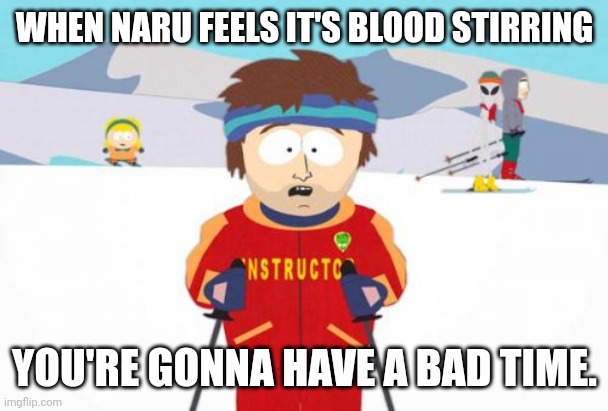 Super Cool Ski Instructor Meme | WHEN NARU FEELS IT'S BLOOD STIRRING; YOU'RE GONNA HAVE A BAD TIME. | image tagged in memes,super cool ski instructor | made w/ Imgflip meme maker