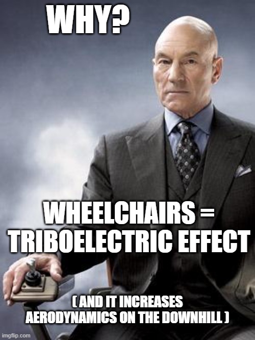 Prof X Why (Bald)? | WHY? WHEELCHAIRS = TRIBOELECTRIC EFFECT; ( AND IT INCREASES AERODYNAMICS ON THE DOWNHILL ) | image tagged in professor x does not approve,wheelchair,triboelectric effect,aerodynamic,hairballs | made w/ Imgflip meme maker