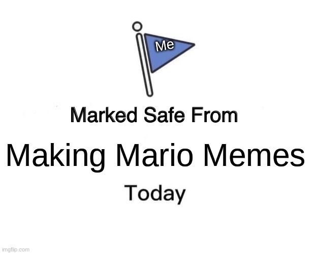 The Worst Meme I Have Ever Done | Me; Making Mario Memes | image tagged in memes,marked safe from | made w/ Imgflip meme maker