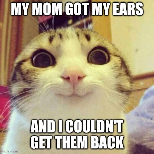 Smiling Cat | MY MOM GOT MY EARS; AND I COULDN'T GET THEM BACK | image tagged in memes,smiling cat | made w/ Imgflip meme maker