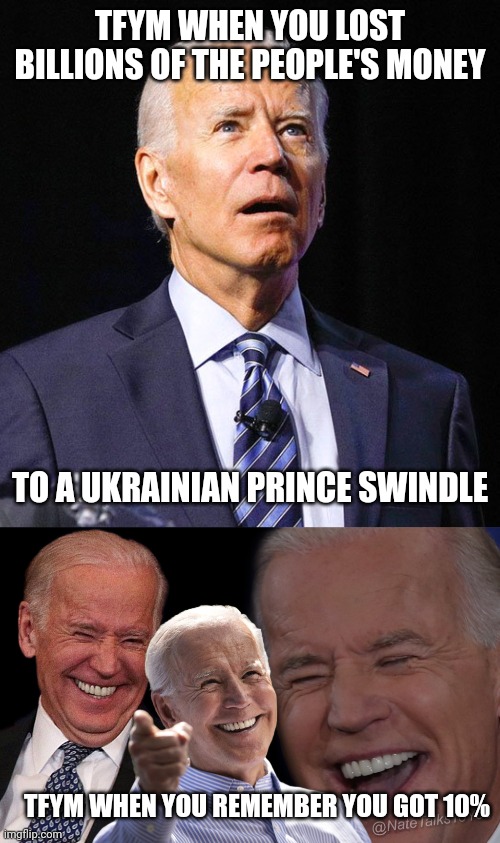 TFYM WHEN YOU LOST BILLIONS OF THE PEOPLE'S MONEY TO A UKRAINIAN PRINCE SWINDLE TFYM WHEN YOU REMEMBER YOU GOT 10% | image tagged in joe biden,joe biden laughing | made w/ Imgflip meme maker