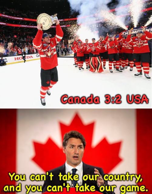 Eat a puck, Trump. | Canada 3:2 USA; You can't take our country, and you can't take our game. | image tagged in justin trudeau | made w/ Imgflip meme maker