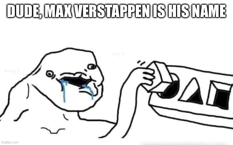 DUDE, MAX VERSTAPPEN IS HIS NAME | image tagged in stupid dumb drooling puzzle | made w/ Imgflip meme maker