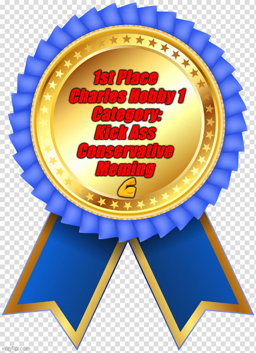 Blue Ribbon Award | 1st Place 
Charles Hobby 1
Category:
Kick Ass 
Conservative 
Meming 
? | image tagged in blue ribbon award | made w/ Imgflip meme maker