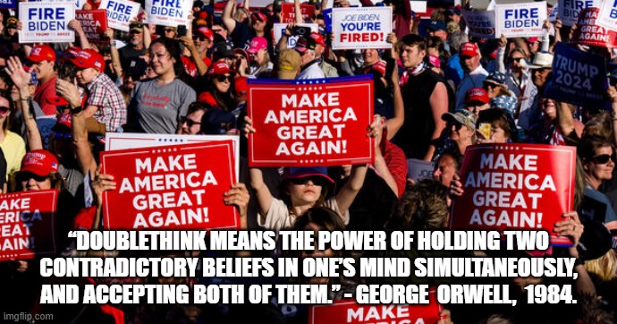 Think it Over | “DOUBLETHINK MEANS THE POWER OF HOLDING TWO CONTRADICTORY BELIEFS IN ONE’S MIND SIMULTANEOUSLY, AND ACCEPTING BOTH OF THEM.” - GEORGE  ORWELL,  1984. | image tagged in maga | made w/ Imgflip meme maker