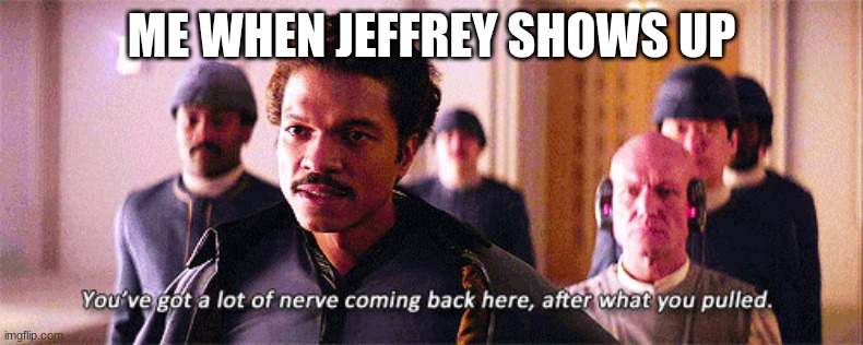 lando calrissian | ME WHEN JEFFREY SHOWS UP | image tagged in lando calrissian | made w/ Imgflip meme maker