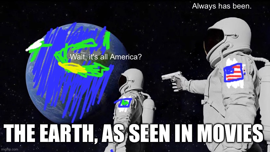 Every time | Always has been. Wait, it's all America? THE EARTH, AS SEEN IN MOVIES | image tagged in memes,always has been | made w/ Imgflip meme maker