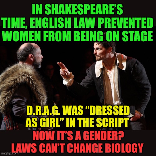 D.R.A.G. Was “dressed as girl” in plays | IN SHAKESPEARE’S TIME, ENGLISH LAW PREVENTED WOMEN FROM BEING ON STAGE; D.R.A.G. WAS “DRESSED AS GIRL” IN THE SCRIPT; NOW IT’S A GENDER? LAWS CAN’T CHANGE BIOLOGY | image tagged in shakespearean actor makes a point,gifs,drag queen,history,biology,woke | made w/ Imgflip meme maker