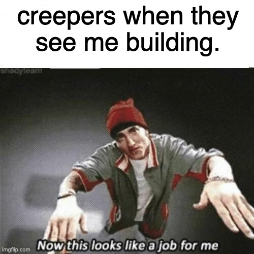 Now this looks like a job for me | creepers when they
see me building. | image tagged in now this looks like a job for me | made w/ Imgflip meme maker