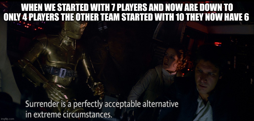 han solo | WHEN WE STARTED WITH 7 PLAYERS AND NOW ARE DOWN TO ONLY 4 PLAYERS THE OTHER TEAM STARTED WITH 10 THEY NOW HAVE 6 | image tagged in han solo | made w/ Imgflip meme maker