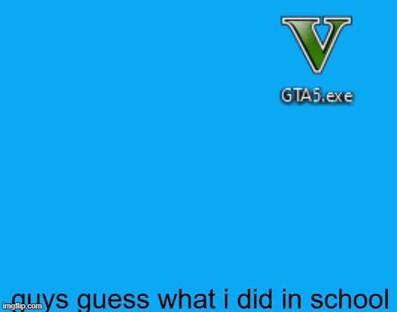 you will never guess | guys guess what i did in school | image tagged in oh wow are you actually reading these tags | made w/ Imgflip meme maker