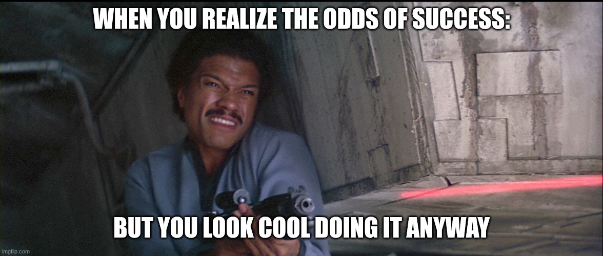 never tell me the odds | WHEN YOU REALIZE THE ODDS OF SUCCESS:; BUT YOU LOOK COOL DOING IT ANYWAY | image tagged in lando calrissian | made w/ Imgflip meme maker