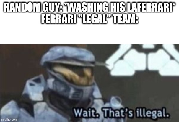 F   E   R   R   A   R   I | RANDOM GUY: *WASHING HIS LAFERRARI*
FERRARI "LEGAL" TEAM: | image tagged in wait that's illegal,ferrari,car memes | made w/ Imgflip meme maker