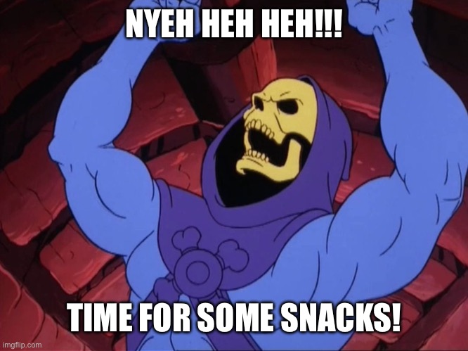 Skeletor | NYEH HEH HEH!!! TIME FOR SOME SNACKS! | image tagged in skeletor | made w/ Imgflip meme maker