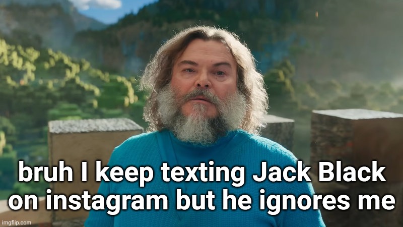 I am Steve | bruh I keep texting Jack Black
on instagram but he ignores me | image tagged in i am steve | made w/ Imgflip meme maker