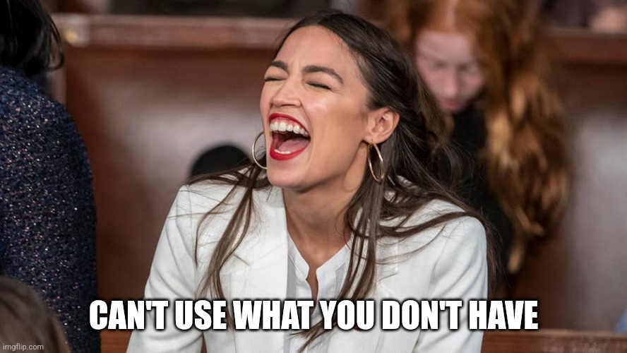 aoc Braying donkey-style | CAN'T USE WHAT YOU DON'T HAVE | image tagged in aoc braying donkey-style | made w/ Imgflip meme maker