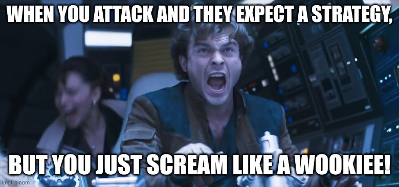 young han solo | WHEN YOU ATTACK AND THEY EXPECT A STRATEGY, BUT YOU JUST SCREAM LIKE A WOOKIEE! | image tagged in young han solo | made w/ Imgflip meme maker