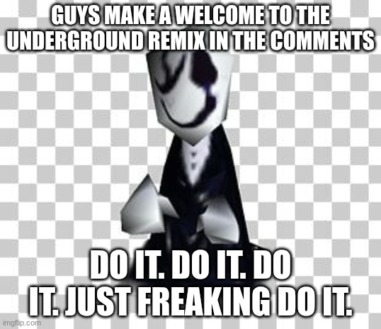 Gaster_bruh update template | GUYS MAKE A WELCOME TO THE UNDERGROUND REMIX IN THE COMMENTS; DO IT. DO IT. DO IT. JUST FREAKING DO IT. | image tagged in gaster_bruh update template | made w/ Imgflip meme maker