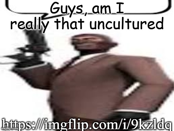 Tf2 spy | Guys, am I really that uncultured; https://imgflip.com/i/9kzldq | image tagged in tf2 spy,memes,msmg | made w/ Imgflip meme maker