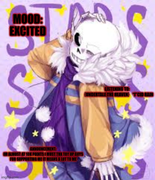 Almost at 10k | MOOD:
EXCITED; LISTENING TO:
｛UNDERTALE:THE HEAVEN｝“I”CID RAIN; ANNOUNCEMENT:
IM ALMOST AT 10K POINTS I MUST THX TOY UP GUYS FOR SUPPORTING ME IT MEANS A LOT TO ME | image tagged in traitors temp | made w/ Imgflip meme maker