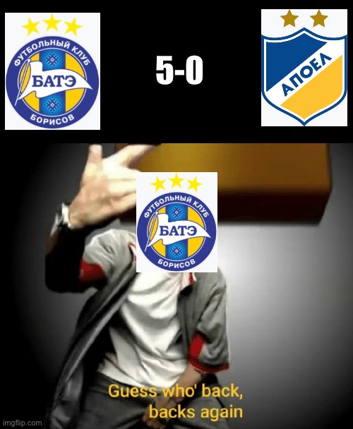 BATE are into the UCL 3rd Qualifying Round! | 5-0 | image tagged in guess who's back back again,bate borisov,apoel,football | made w/ Imgflip meme maker