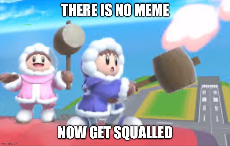 Ice climbers | THERE IS NO MEME; NOW GET SQUALLED | image tagged in super smash bros,ice climbers | made w/ Imgflip meme maker
