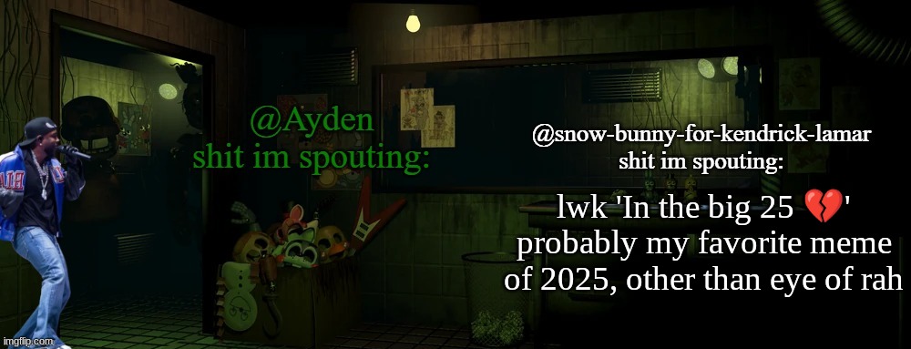 snow bunny and ayden shared temp | lwk 'In the big 25 💔' probably my favorite meme of 2025, other than eye of rah | image tagged in snow bunny and ayden shared temp | made w/ Imgflip meme maker