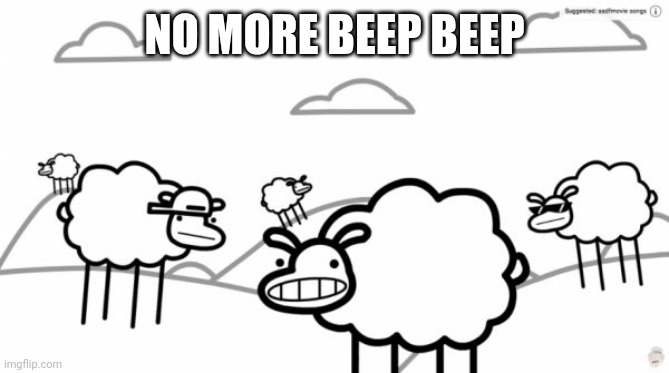 Beep beep | NO MORE BEEP BEEP | image tagged in beep beep | made w/ Imgflip meme maker