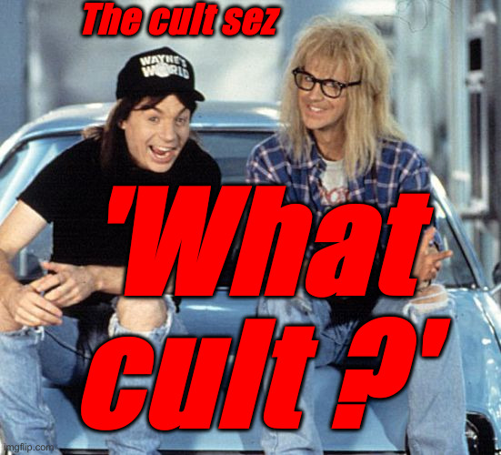 Culty Demotard Cultists Ignore Their Own Cultism ? | The cult sez 'What cult ?' | image tagged in waynes world,politics,political meme,funny memes,funny,cultists | made w/ Imgflip meme maker