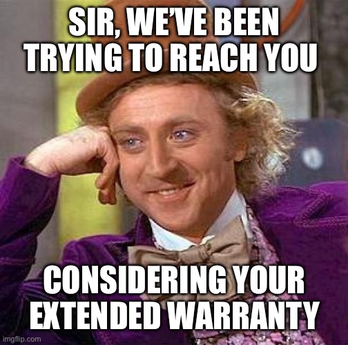 Sir. | SIR, WE’VE BEEN TRYING TO REACH YOU; CONSIDERING YOUR EXTENDED WARRANTY | image tagged in memes,creepy condescending wonka | made w/ Imgflip meme maker