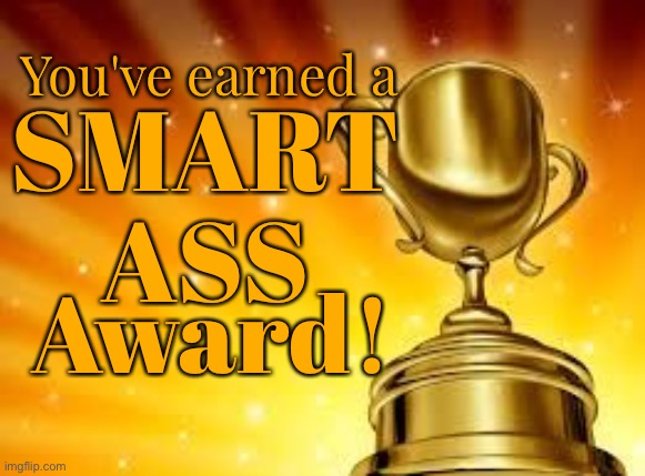 Award | You've earned a SMART
ASS Award! | image tagged in award | made w/ Imgflip meme maker