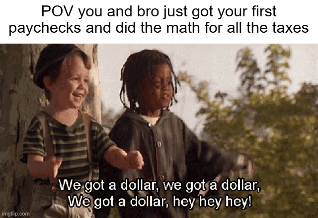 we got a doler | POV you and bro just got your first paychecks and did the math for all the taxes | image tagged in little rascals | made w/ Imgflip meme maker