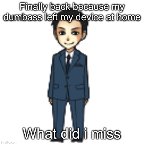 Moriarty but a shimeji | Finally back because my dumbass left my device at home; What did i miss | image tagged in moriarty but a shimeji | made w/ Imgflip meme maker