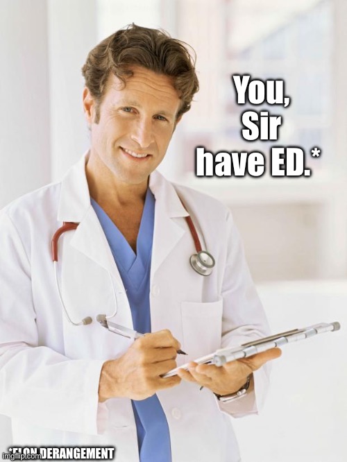 Doctor | You, Sir
have ED.* *ELON DERANGEMENT | image tagged in doctor | made w/ Imgflip meme maker