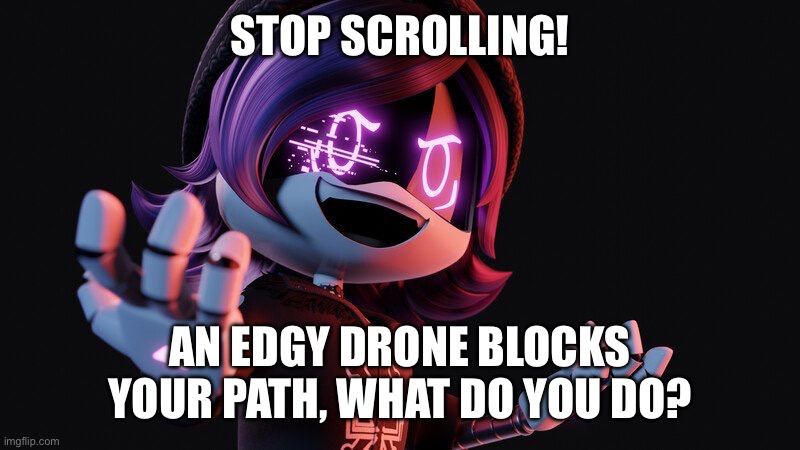 STOP SCROLLING! | STOP SCROLLING! AN EDGY DRONE BLOCKS YOUR PATH, WHAT DO YOU DO? | image tagged in uzi doorman laughs like a maniac | made w/ Imgflip meme maker