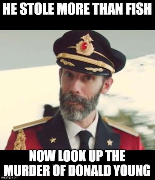 Captain Obvious | HE STOLE MORE THAN FISH NOW LOOK UP THE MURDER OF DONALD YOUNG | image tagged in captain obvious | made w/ Imgflip meme maker