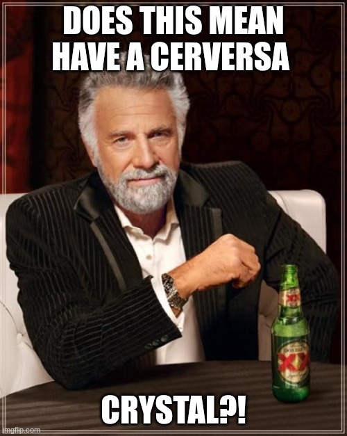 I know I spelled cerversa wrong LMAO | DOES THIS MEAN HAVE A CERVERSA; CRYSTAL?! | image tagged in memes,the most interesting man in the world | made w/ Imgflip meme maker