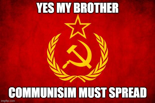 YES MY BROTHER COMMUNISIM MUST SPREAD | image tagged in in soviet russia | made w/ Imgflip meme maker