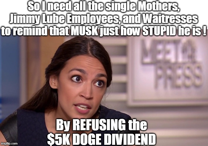 The "Message you Send" Depends a lot on where you are seated | image tagged in aoc musk stupid refuse dividend meme | made w/ Imgflip meme maker