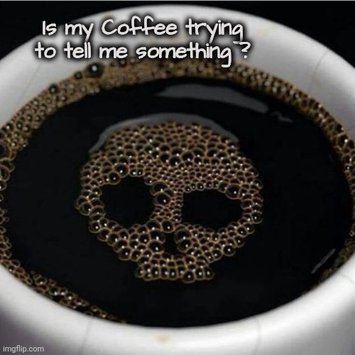 Coffee warning | Is my Coffee trying to tell me something ? | image tagged in coffee warning | made w/ Imgflip meme maker