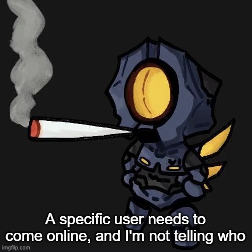 V1 smoking a fat blunt | A specific user needs to come online, and I'm not telling who | image tagged in v1 smoking a fat blunt | made w/ Imgflip meme maker