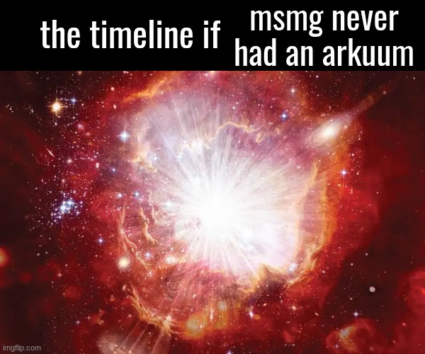 the timeline if | msmg never had an arkuum | image tagged in the timeline if | made w/ Imgflip meme maker