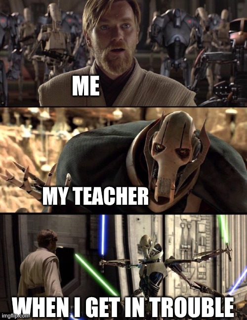 Star Wars Memepisode III | ME; MY TEACHER; WHEN I GET IN TROUBLE | image tagged in general kenobi hello there | made w/ Imgflip meme maker