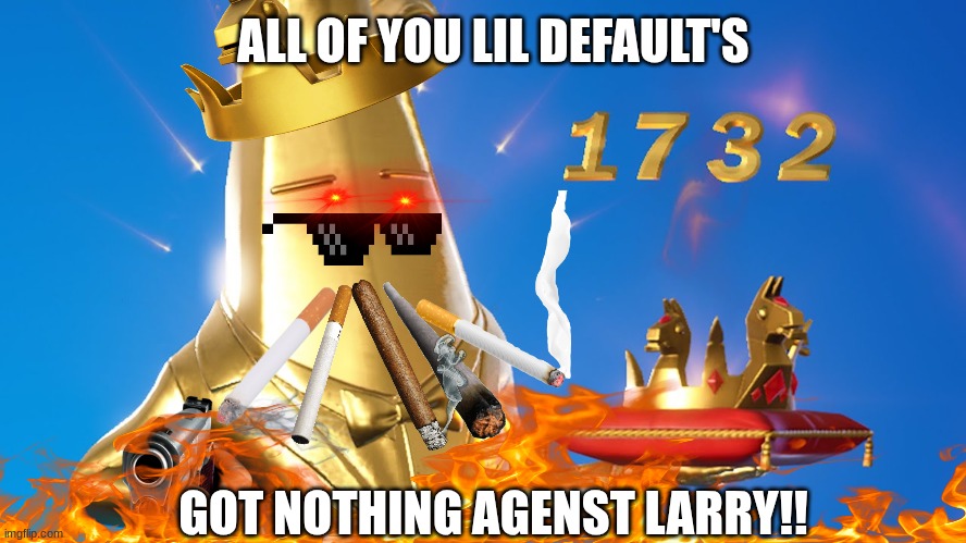 ALL OF YOU LIL DEFAULT'S; GOT NOTHING AGENST LARRY!! | made w/ Imgflip meme maker