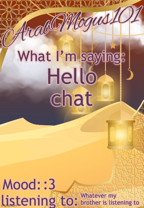 ArabMogus101 temp (thanks disco) | Hello chat; :3; Whatever my brother is listening to | image tagged in arabmongus101 temp made by disco | made w/ Imgflip meme maker