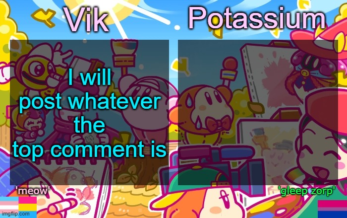 it has to follow TOS | I will post whatever the top comment is | image tagged in viktassium kirby template | made w/ Imgflip meme maker