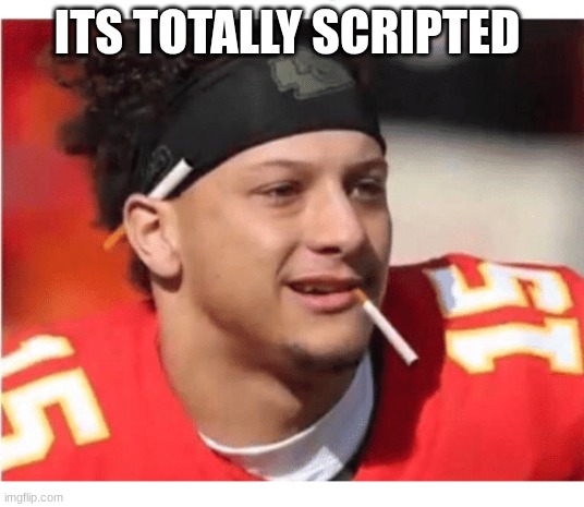 Mahomes Cigarette | ITS TOTALLY SCRIPTED | image tagged in mahomes cigarette | made w/ Imgflip meme maker