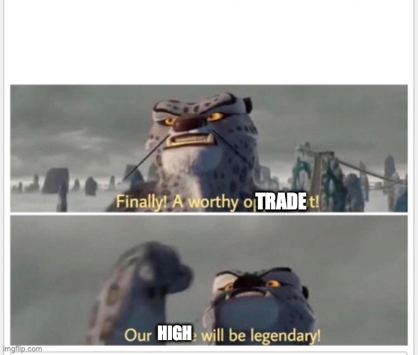 Finally! A worthy opponent! | TRADE; HIGH | image tagged in finally a worthy opponent | made w/ Imgflip meme maker