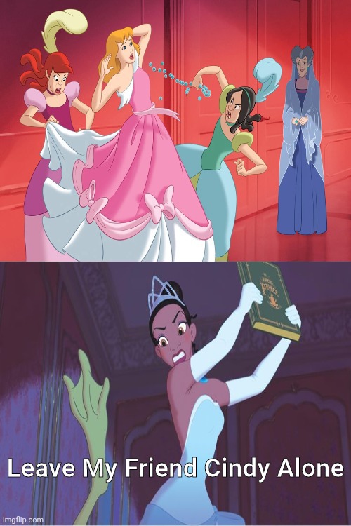 Tiana hates Stepsisters tears Cindy's dress? | Leave My Friend Cindy Alone | image tagged in who hates stepsisters tears cinderella's dress,disney princess,disney princesses,tiana,princess and the frog,cinderella | made w/ Imgflip meme maker