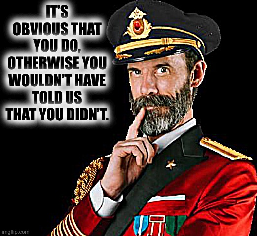 captain obvious | IT’S OBVIOUS THAT YOU DO, OTHERWISE YOU WOULDN’T HAVE TOLD US THAT YOU DIDN’T. | image tagged in captain obvious | made w/ Imgflip meme maker